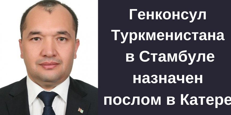 Генконсул Туркменистана в Стамбуле Сейитмаммедов назначен послом в Катаре