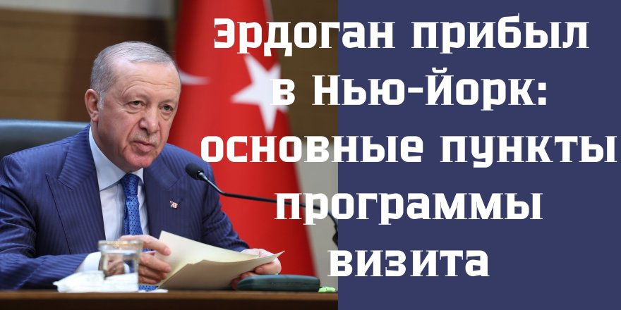 Эрдоган прибыл в Нью-Йорк: основные пункты программы визита