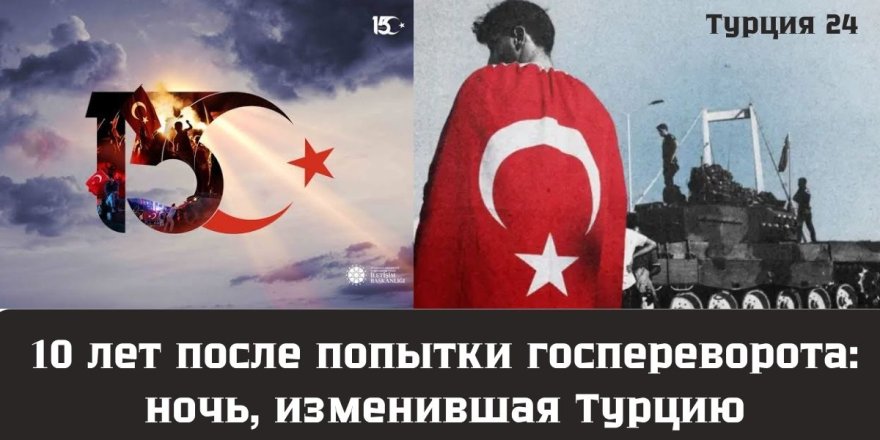 Десять лет после 15 июля: как попытка переворота изменила Турцию
