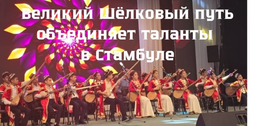 Великий Шёлковый путь объединяет таланты в Стамбуле
