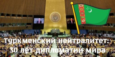 Туркменский нейтралитет: 30 лет дипломатии мира