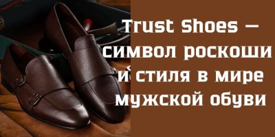 Trust Shoes — символ роскоши и стиля в мире мужской обуви